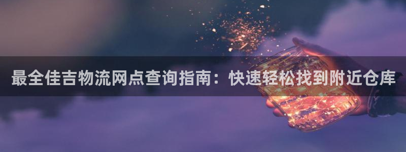 28圈游戏最新版：最全佳吉物流网点查