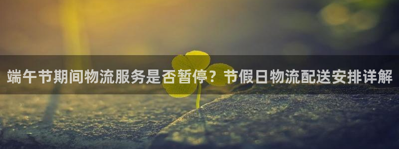 28圈退款教程：端午节期间物流服务是